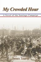 My Crowded Hour: A Novel of the Santiago Campaign 1984550101 Book Cover