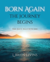 Born Again, the Journey Begins : One Man's Walk with God 1952943701 Book Cover