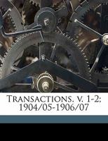 Transactions. v. 1-2; 1904/05-1906/07 Volume 1 1177061295 Book Cover