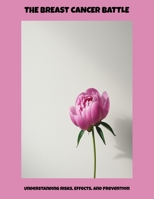The Breast Cancer Battle: Understanding Risks, Effects, And Prevention B0FP98KDYS Book Cover