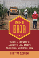 Made in Baja: The Lives of Farmworkers and Growers behind Mexico's Transnational Agricultural Boom 0520300637 Book Cover