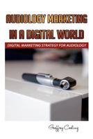 Audiology Marketing in a Digital World: A Modern Digital Audiology Marketing How to 1539945502 Book Cover