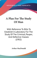 A Plan for the Study of Man: With Reference to Bills to Establish a Laboratory for the Study of the Criminal, Pauper, and Defective Classes 124011169X Book Cover