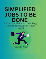 Simplified Jobs to Be Done: A practical guide to unlocking growth through customer insight B0FH542WMQ Book Cover