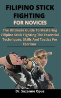 Filipino Stick Fighting For Novices: The Ultimate Guide To Mastering Filipino Stick Fighting, The Essential Techniques, Skills And Tactics Of Escrima B093284BRD Book Cover