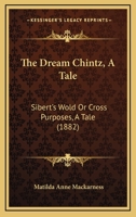 The Dream Chintz, A Tale: Sibert's Wold Or Cross Purposes, A Tale 1104243059 Book Cover