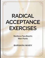 Radical Acceptance Exercises: Reinforce Tara Brach's Main Points B0FF2WGGX3 Book Cover