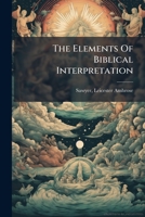 The elements of Biblical interpretation, containing a brief exposition of the fundamental principles 1247918432 Book Cover
