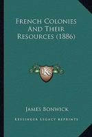 French Colonies and Their Resources 1019114010 Book Cover