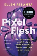 Pixel Flesh: The Distortion of the Female Body in a World Obsessed by Image - And How We Can Change It 1472298799 Book Cover