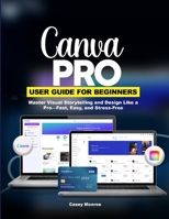 CANVA PRO USER GUIDE FOR BEGINNERS: Master Visual Storytelling and Design Like a Pro—Fast, Easy, and Stress-Free B0GHX6K47G Book Cover