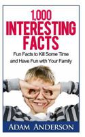 1000 Interesting Facts: Fun Facts to Kill Some Time and Have Fun with Your Family 1499250282 Book Cover