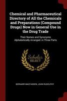 Chemical and Pharmaceutical Directory of All the Chemicals and Preparations (Compound Drugs) Now in General Use in the Drug Trade: Their Names and Synonyms Alphabetically Arranged. in Three Parts ... 1016998163 Book Cover