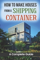 How To Make Houses From A Shipping Container: A Complete Guide B09JRLJX8M Book Cover