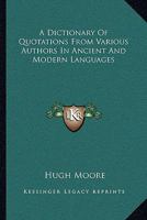 A Dictionary Of Quotations From Various Authors In Ancient And Modern Languages 1163124656 Book Cover