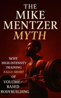 The Mike Mentzer Myth: Why High-Intensity Training Fails and Volume Prevails: Debunking Mike Mentzer’s HIT: The Science-Backed Case for High-Volume, High-Frequency Muscle Growth B0FFH97DHF Book Cover