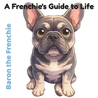 Baron the Frenchie: A Frenchie's Guide to Life B0GYMFDWGW Book Cover
