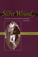 The Secret Wound: Love-Melancholy And Early Modern Romance 0804750467 Book Cover