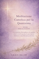 Meditazione cattolica per la Quaresima 2026 per le donne: Un cammino di preghiera che guida i cuori verso la grazia, la guarigione interiore e una fede più profonda (Italian Edition) B0GJ4NTFWV Book Cover
