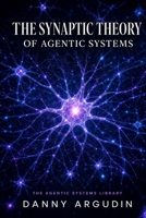 The Synaptic Theory of Agentic Systems: How Multi-Agent AI Mirrors the Architecture of the Brain - and What Neuroscience Reveals About Building AI ... and Grows (The Agentic Systems Library) B0H36WN6JC Book Cover