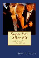 Super Sex After 60 - Intimacy is Timeless: Nutrition, Exercise, and Communication 1545347344 Book Cover