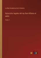 Opúsculos legales del rey Don Alfonso el sabio: Tomo 1 3368106228 Book Cover