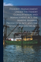 Fisheries management under the Fishery Conservation and Management Act, the Marine Mammal Protection Act, and the Endangered Species Act 1017211213 Book Cover