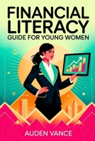 Financial Literacy Guide for Young Women: A Comprehensive Financial Guide for Ambitious Women Seeking Independence B0F9XY6T69 Book Cover
