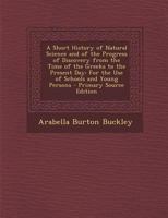 A Short History of Natural Science and of the Progress of Discovery From the Time of the Greeks to the Present Day: For the Use of Schools and Young Persons 1017996415 Book Cover