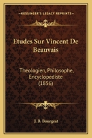 A0/00tudes Sur Vincent de Beauvais, Tha(c)Ologien, Philosophe, Encyclopa(c)Diste, Ou Spa(c)Cimen Des A(c)Tudes: Tha(c)Ologiques, Philosophiques Et Scientifiques Au Moyen A[ge, Xiiie Sia]cle... 2012971407 Book Cover