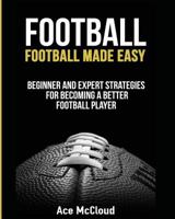 Football: Football Made Easy: Beginner and Expert Strategies for Becoming a Better Football Player 1640480277 Book Cover