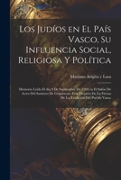Los judíos en el País Vasco, su influencia social, religiosa y política; memoria leída el día 9 de septiembre de 1904 en el Salón de Actos del Institu 1021510548 Book Cover