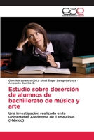 Estudio sobre deserción de alumnos de bachillerato de música y arte: Una investigación realizada en la Universidad Autónoma de Tamaulipas (México) 3659073903 Book Cover