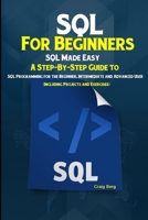 SQL For Beginners SQL Made Easy: A Step-By-Step Guide to SQL Programming for the Beginner, Intermediate and Advanced User (Including Projects and Exercises) 1695283562 Book Cover