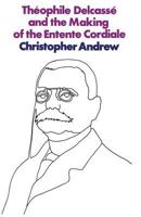 Th�ophile Delcass� and the Making of the Entente Cordiale: A Reappraisal of French Foreign Policy 1898-1905 1349004235 Book Cover