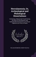 Herculanensia: Or Archeological and Philological Dissertations, Containing a Manuscript Found Among the Ruins of Herculaneum ; and Dedicated (by Permission) to His Royal Highness the Prince of Wales 0469091584 Book Cover