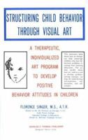 Structuring Child Behavior Through Visual Art: A Therapeutic, Individualized Art Program to Develop Positive Behavior Attitudes in Children 0398041148 Book Cover