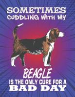 Sometimes Cuddling With My Beagle Is The Only Cure For A Bad Day: Composition Notebook for Dog and Puppy Lovers 1082302813 Book Cover