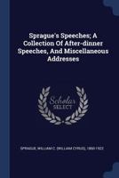 Sprague's Speeches; A Collection of After-Dinner Speeches, and Miscellaneous Addresses 1246426420 Book Cover