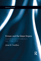 Kirman and the Qajar Empire: Local Dimensions of Modernity in Iran, 1794-1914 0367872536 Book Cover