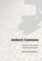 Ambient Commons: Attention in the Age of Embodied Information 0262018802 Book Cover