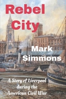 Rebel City: A Story of Liverpool during the American Civil War B0FFN51ZJZ Book Cover