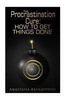The Procrastination Cure: How to Get Things Done: Habits to Change Your Life 1548912107 Book Cover