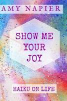 Show Me Your Joy : Haiku on Life 1543157327 Book Cover