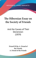 The Hibernian Essay On The Society Of Friends: And The Causes Of Their Declension 1437165265 Book Cover