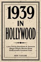 1939 in Hollywood: 1,001 Trivia Questions & Answers About Classic Movies from Hollywood’s Greatest Year: A Deep Dive into 1939’s Top 40 Films B0G4VVBYDZ Book Cover