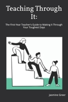 Teaching Through It: The First-Year Teacher's Guide to Making It Through Your Toughest Days B0FHDW4D83 Book Cover