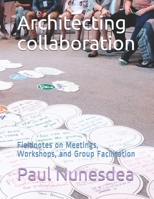 Architecting collaboration: Fieldnotes on Meetings, Workshops, and Group Facilitation 1686122152 Book Cover