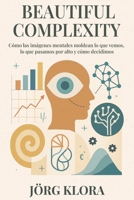 Beautiful Complexity: Cómo las imágenes mentales moldean lo que vemos, lo que pasamos por alto y cómo decidimos (Spanish Edition) 9918015454 Book Cover