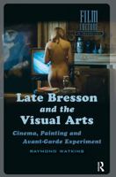 Late Bresson and the Visual Arts: Cinema, Painting and Avant-Garde Experiment 946298364X Book Cover